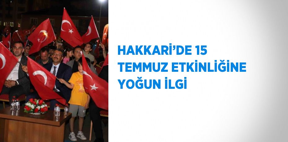 HAKKARİ’DE 15 TEMMUZ ETKİNLİĞİNE YOĞUN İLGİ