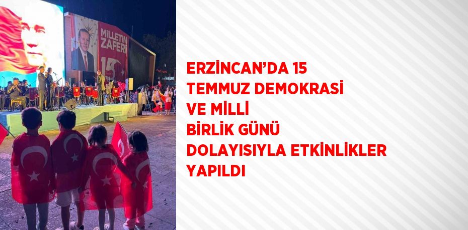 ERZİNCAN’DA 15 TEMMUZ DEMOKRASİ VE MİLLİ BİRLİK GÜNÜ DOLAYISIYLA ETKİNLİKLER YAPILDI