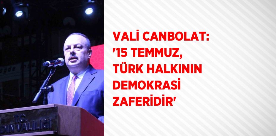 VALİ CANBOLAT: '15 TEMMUZ, TÜRK HALKININ DEMOKRASİ ZAFERİDİR'