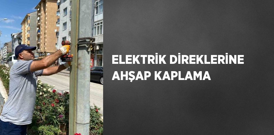 ELEKTRİK DİREKLERİNE AHŞAP KAPLAMA