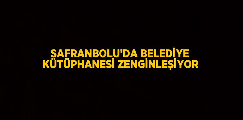 SAFRANBOLU’DA BELEDİYE KÜTÜPHANESİ ZENGİNLEŞİYOR