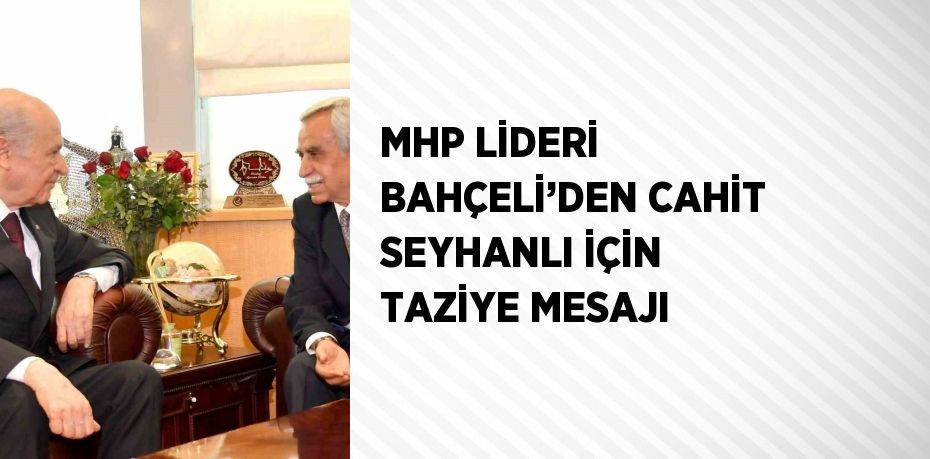 MHP LİDERİ BAHÇELİ’DEN CAHİT SEYHANLI İÇİN TAZİYE MESAJI