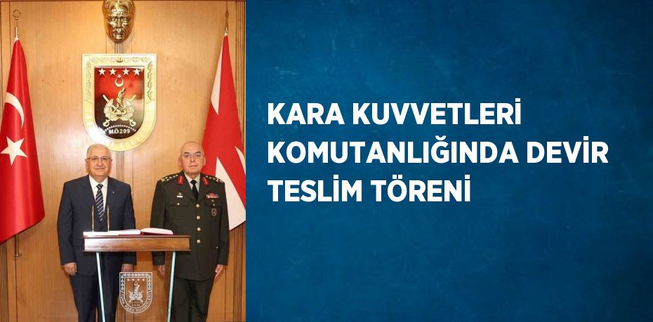 KARA KUVVETLERİ KOMUTANLIĞINDA DEVİR TESLİM TÖRENİ