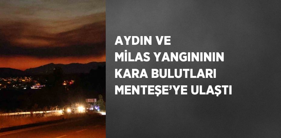 AYDIN VE MİLAS YANGINININ KARA BULUTLARI MENTEŞE’YE ULAŞTI