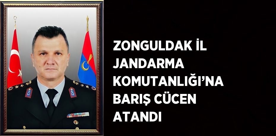 ZONGULDAK İL JANDARMA KOMUTANLIĞI’NA BARIŞ CÜCEN ATANDI