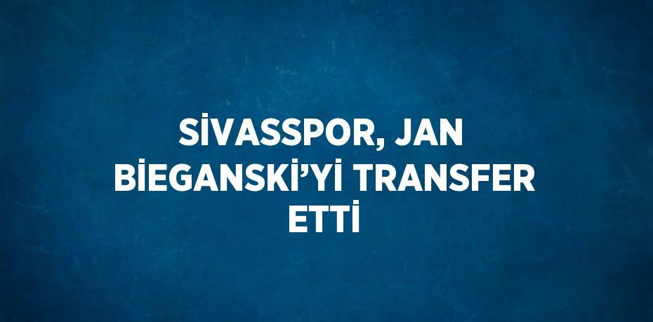 SİVASSPOR, JAN BİEGANSKİ’Yİ TRANSFER ETTİ