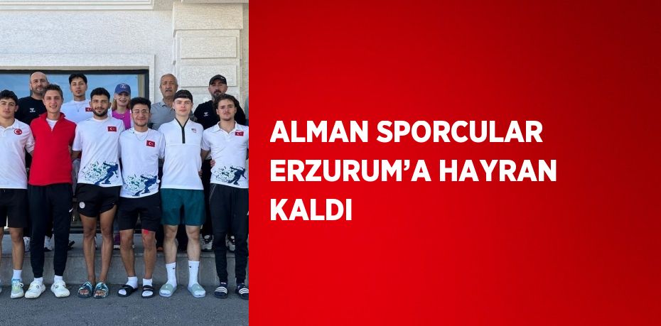 ALMAN SPORCULAR ERZURUM’A HAYRAN KALDI