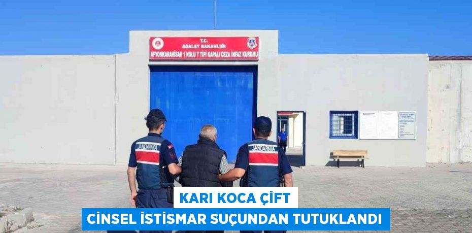 KARI KOCA ÇİFT CİNSEL İSTİSMAR SUÇUNDAN TUTUKLANDI