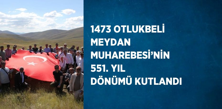 1473 OTLUKBELİ MEYDAN MUHAREBESİ’NİN 551. YIL DÖNÜMÜ KUTLANDI