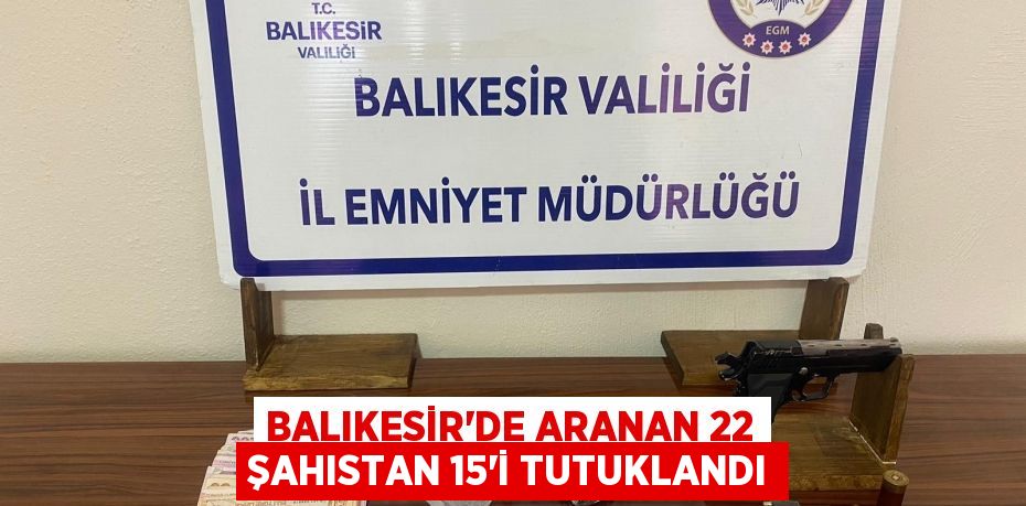 Balıkesir'de aranan 22 şahıstan 15'i tutuklandı