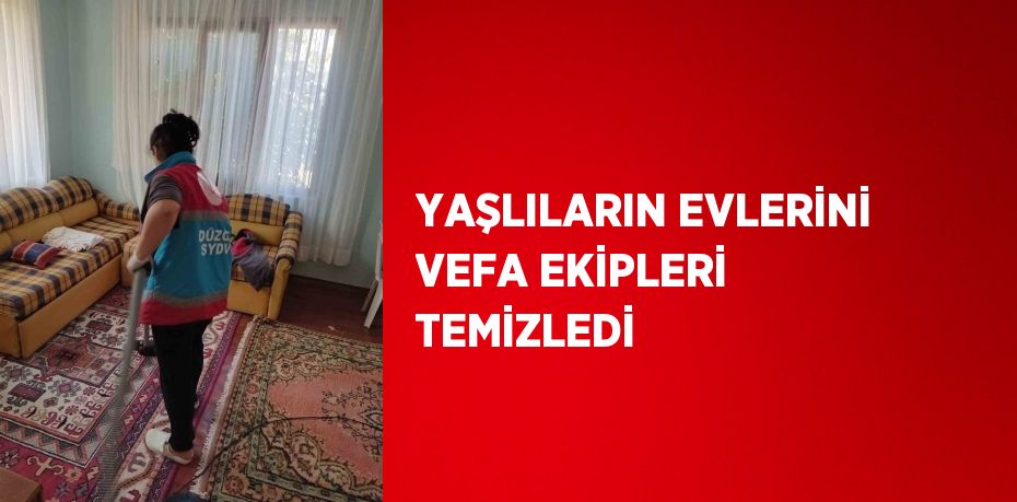 YAŞLILARIN EVLERİNİ VEFA EKİPLERİ TEMİZLEDİ