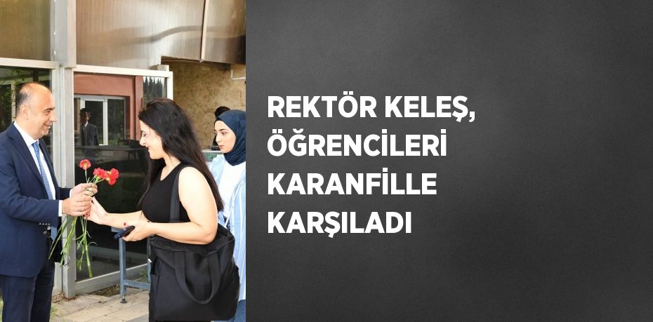 REKTÖR KELEŞ, ÖĞRENCİLERİ KARANFİLLE KARŞILADI