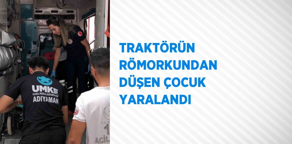 TRAKTÖRÜN RÖMORKUNDAN DÜŞEN ÇOCUK YARALANDI