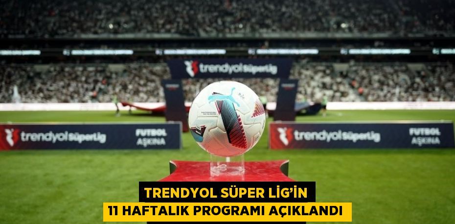 TRENDYOL SÜPER LİG’İN 11 HAFTALIK PROGRAMI AÇIKLANDI