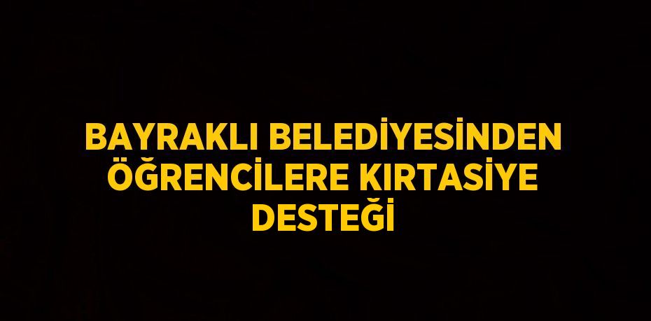 BAYRAKLI BELEDİYESİNDEN ÖĞRENCİLERE KIRTASİYE DESTEĞİ