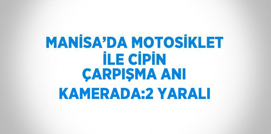 MANİSA’DA MOTOSİKLET İLE CİPİN ÇARPIŞMA ANI KAMERADA:2 YARALI