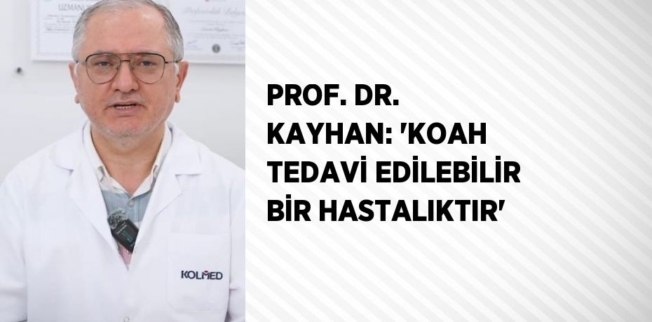 PROF. DR. KAYHAN: 'KOAH TEDAVİ EDİLEBİLİR BİR HASTALIKTIR'