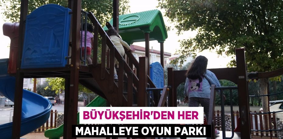 Büyükşehir’den her mahalleye oyun parkı