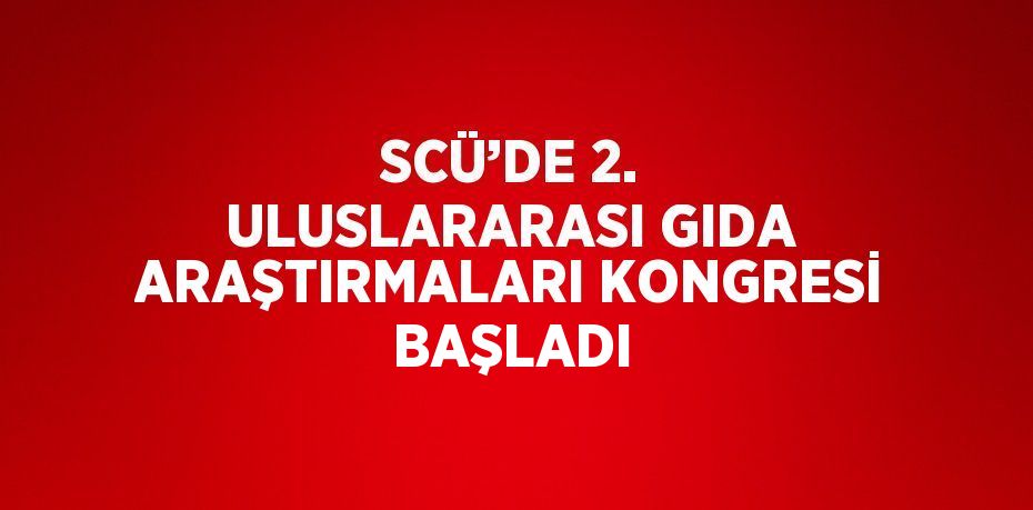 SCÜ’DE 2. ULUSLARARASI GIDA ARAŞTIRMALARI KONGRESİ BAŞLADI