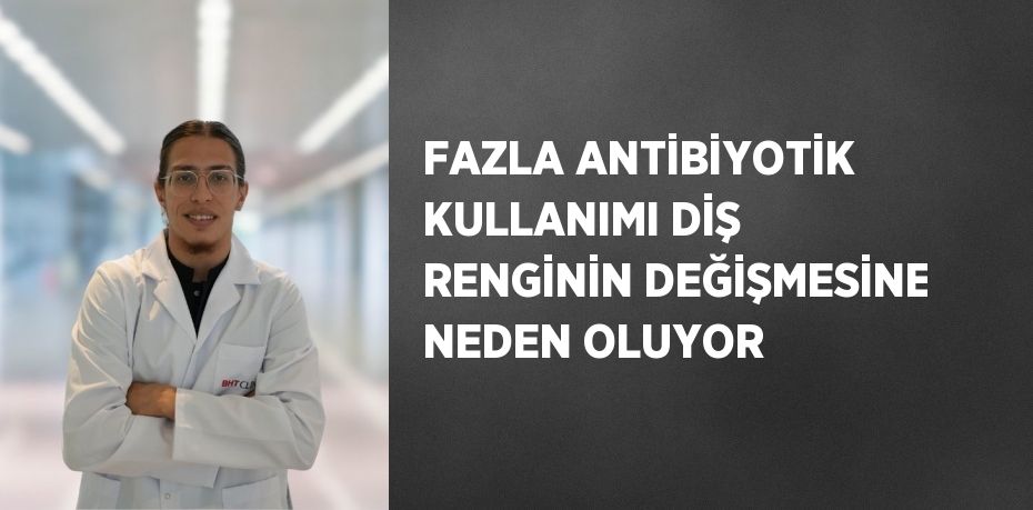 FAZLA ANTİBİYOTİK KULLANIMI DİŞ RENGİNİN DEĞİŞMESİNE NEDEN OLUYOR