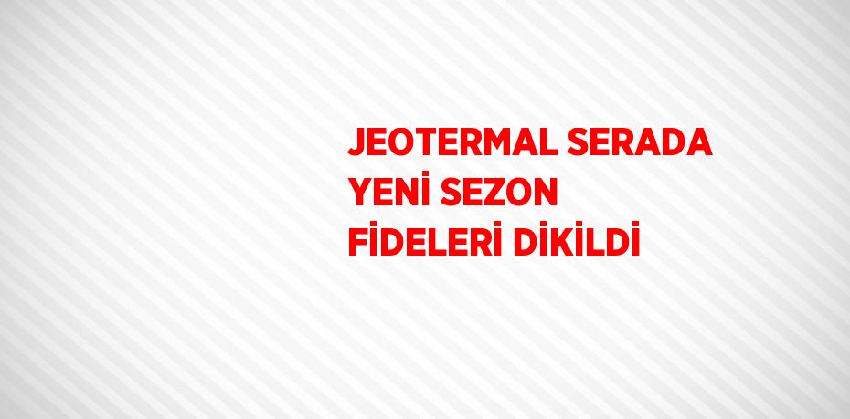 JEOTERMAL SERADA YENİ SEZON FİDELERİ DİKİLDİ