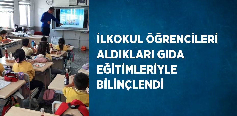 İLKOKUL ÖĞRENCİLERİ ALDIKLARI GIDA EĞİTİMLERİYLE BİLİNÇLENDİ