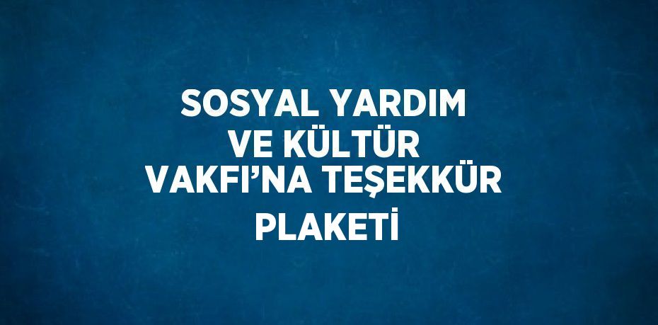 SOSYAL YARDIM VE KÜLTÜR VAKFI’NA TEŞEKKÜR PLAKETİ