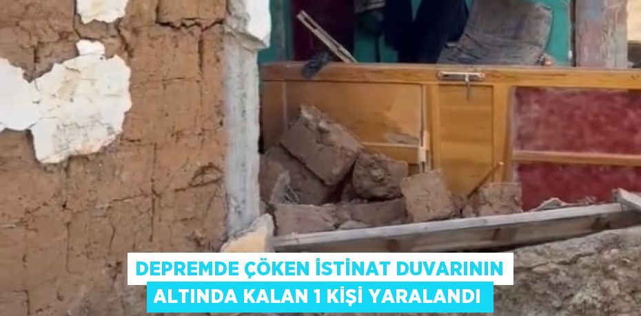 DEPREMDE ÇÖKEN İSTİNAT DUVARININ ALTINDA KALAN 1 KİŞİ YARALANDI