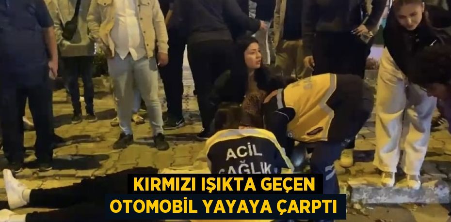 KIRMIZI IŞIKTA GEÇEN OTOMOBİL YAYAYA ÇARPTI