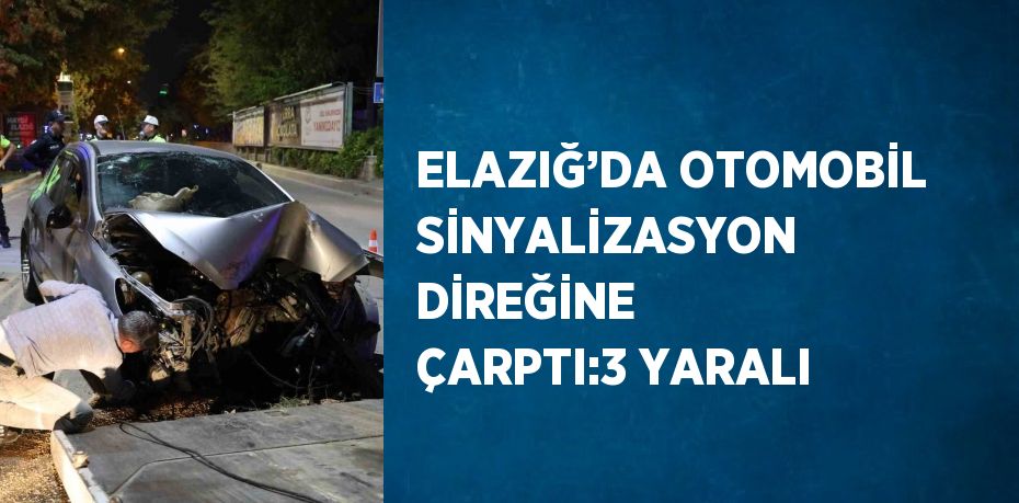 ELAZIĞ’DA OTOMOBİL SİNYALİZASYON DİREĞİNE ÇARPTI:3 YARALI