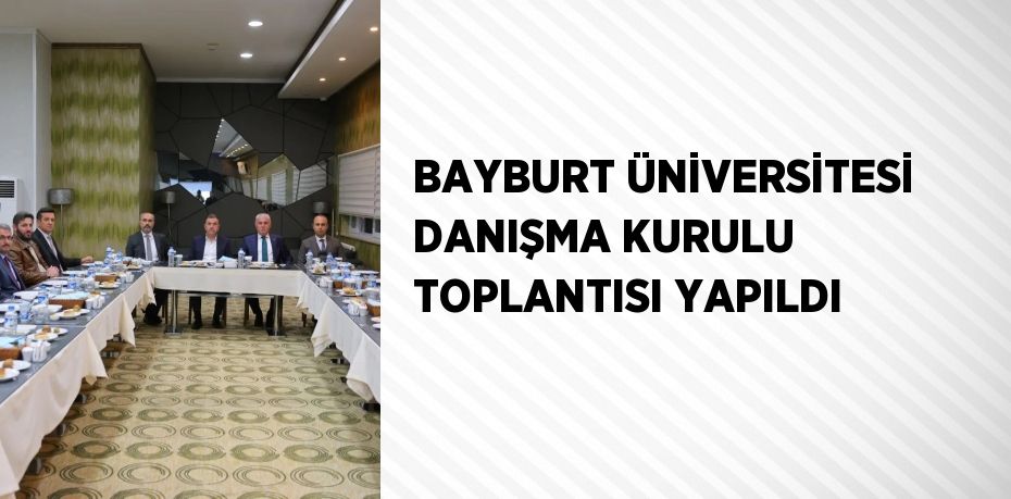 BAYBURT ÜNİVERSİTESİ DANIŞMA KURULU TOPLANTISI YAPILDI