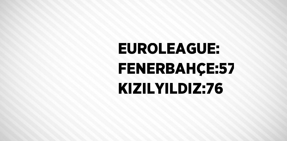 EUROLEAGUE: FENERBAHÇE:57 KIZILYILDIZ:76