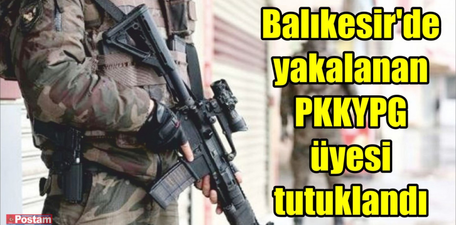 Balıkesir'de yakalanan PKKYPG üyesi tutuklandı