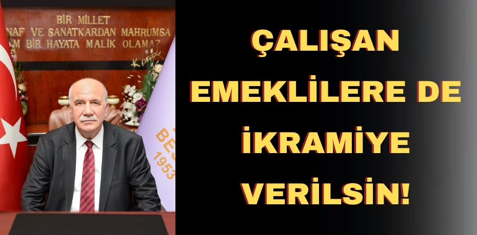 ÇALIŞAN EMEKLİLERE DE İKRAMİYE VERİLSİN!