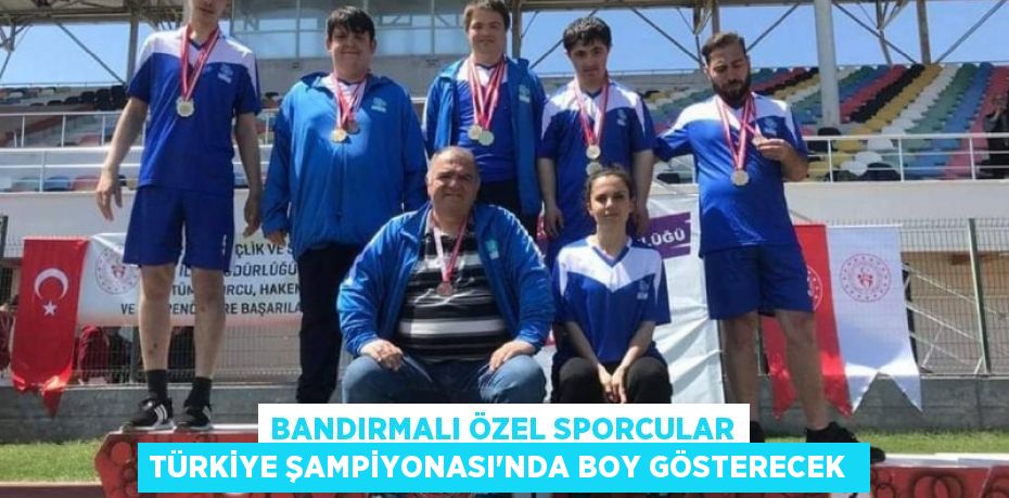 Bandırmalı özel sporcular Türkiye Şampiyonası’nda boy gösterecek 