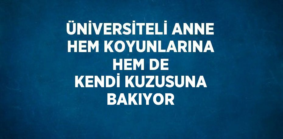 ÜNİVERSİTELİ ANNE HEM KOYUNLARINA HEM DE KENDİ KUZUSUNA BAKIYOR