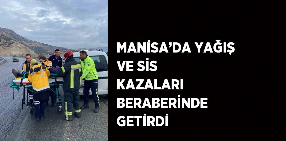 MANİSA’DA YAĞIŞ VE SİS KAZALARI BERABERİNDE GETİRDİ