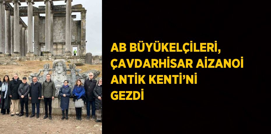 AB BÜYÜKELÇİLERİ, ÇAVDARHİSAR AİZANOİ ANTİK KENTİ’Nİ GEZDİ