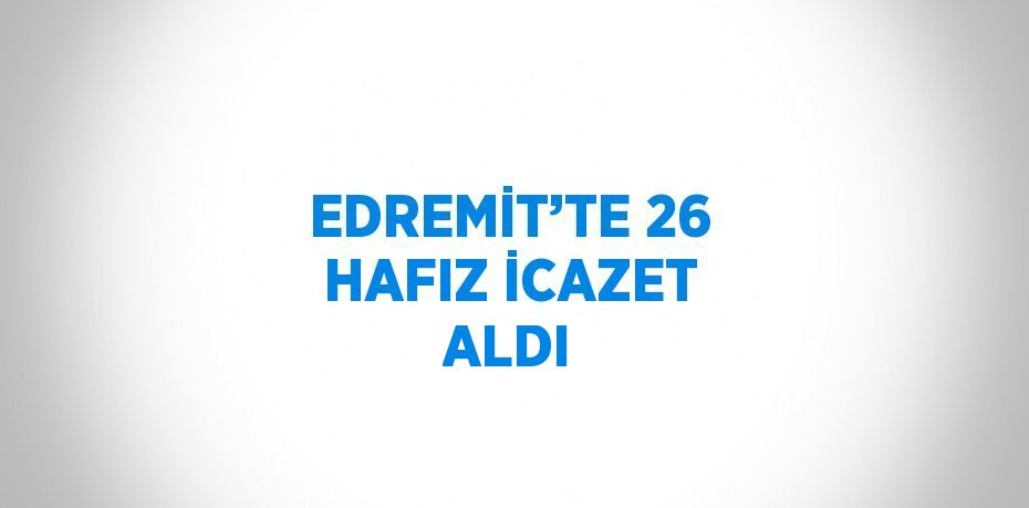 EDREMİT’TE 26 HAFIZ İCAZET ALDI