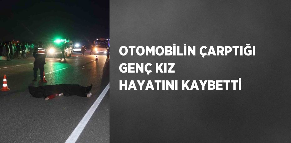 OTOMOBİLİN ÇARPTIĞI GENÇ KIZ HAYATINI KAYBETTİ