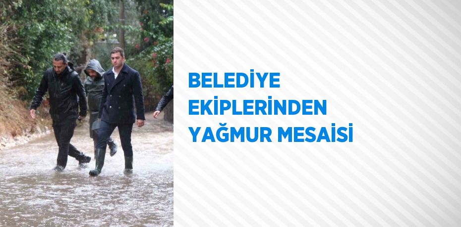 BELEDİYE EKİPLERİNDEN YAĞMUR MESAİSİ