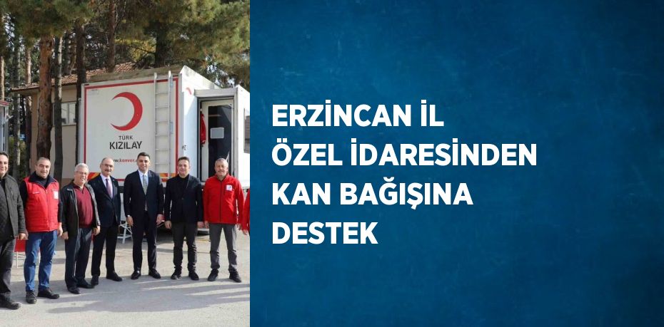 ERZİNCAN İL ÖZEL İDARESİNDEN KAN BAĞIŞINA DESTEK