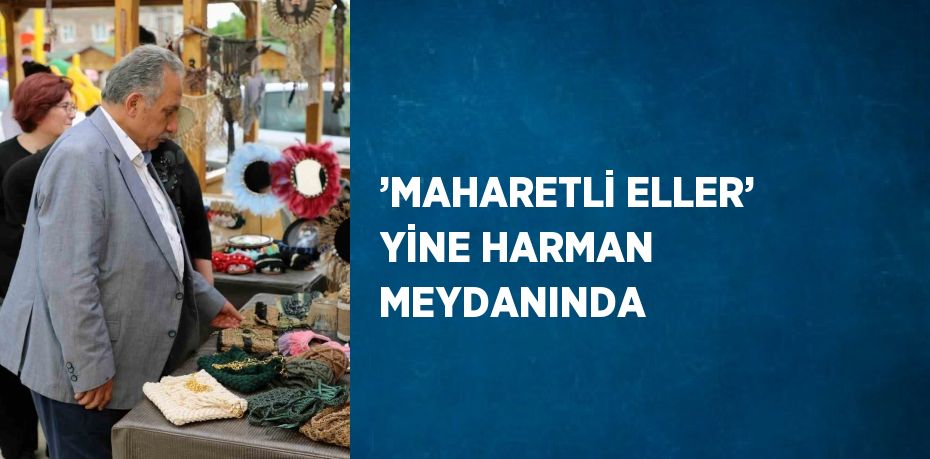 ’MAHARETLİ ELLER’ YİNE HARMAN MEYDANINDA