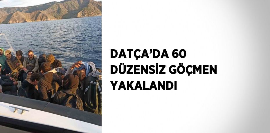 DATÇA’DA 60 DÜZENSİZ GÖÇMEN YAKALANDI