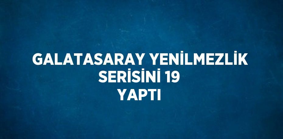 GALATASARAY YENİLMEZLİK SERİSİNİ 19 YAPTI