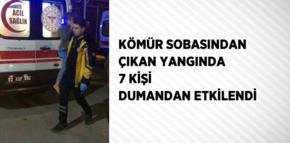 KÖMÜR SOBASINDAN ÇIKAN YANGINDA 7 KİŞİ DUMANDAN ETKİLENDİ