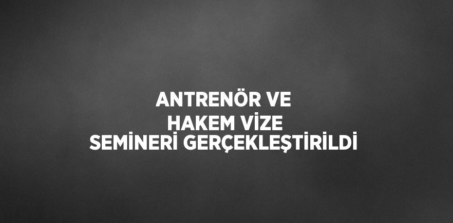 ANTRENÖR VE HAKEM VİZE SEMİNERİ GERÇEKLEŞTİRİLDİ