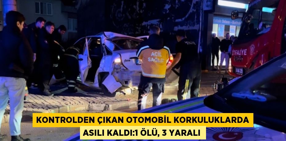 KONTROLDEN ÇIKAN OTOMOBİL KORKULUKLARDA ASILI KALDI:1 ÖLÜ, 3 YARALI