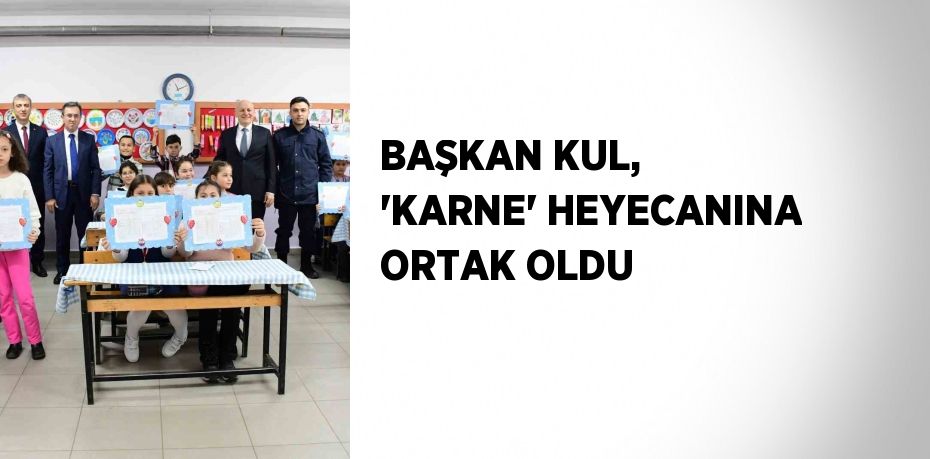 BAŞKAN KUL, 'KARNE' HEYECANINA ORTAK OLDU