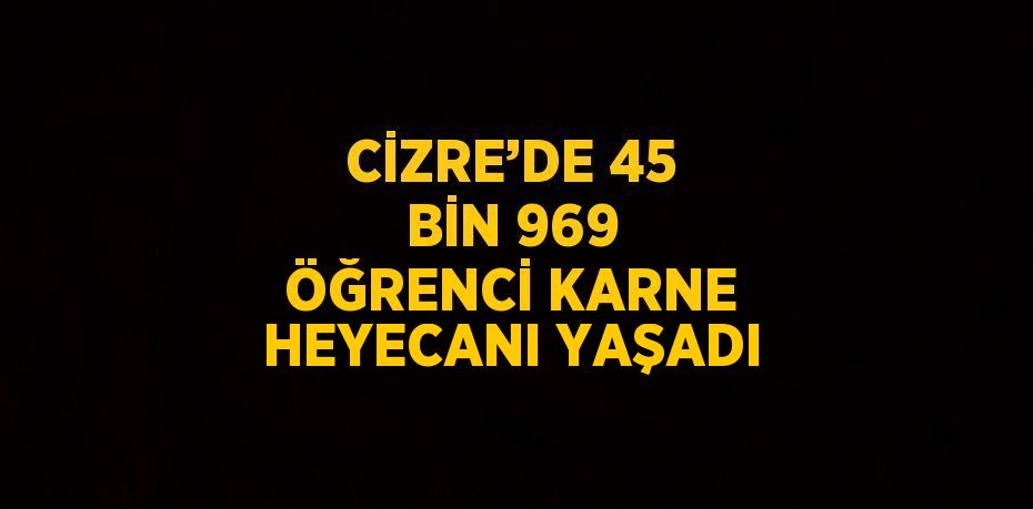 CİZRE’DE 45 BİN 969 ÖĞRENCİ KARNE HEYECANI YAŞADI